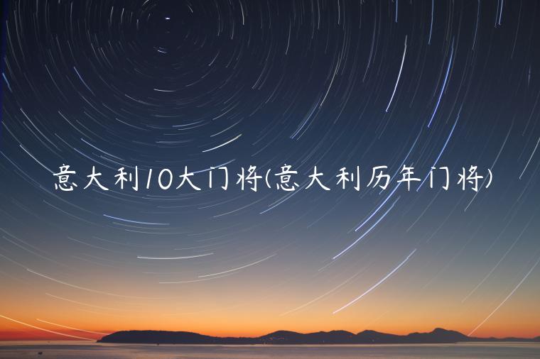 意大利10大门将(意大利历年门将)