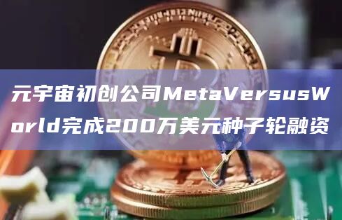 元宇宙初创公司MetaVersusWorld完成200万美元种子轮融资插图 元宇宙初创公司MetaVersusWorld完成200万美元种子轮融资