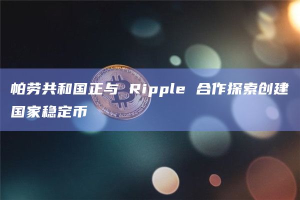 帕劳共和国正与 Ripple 合作探索创建国家稳定币插图 帕劳共和国正与 Ripple 合作探索创建国家稳定币