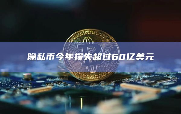 隐私币今年损失超过60亿美元插图 隐私币今年损失超过60亿美元
