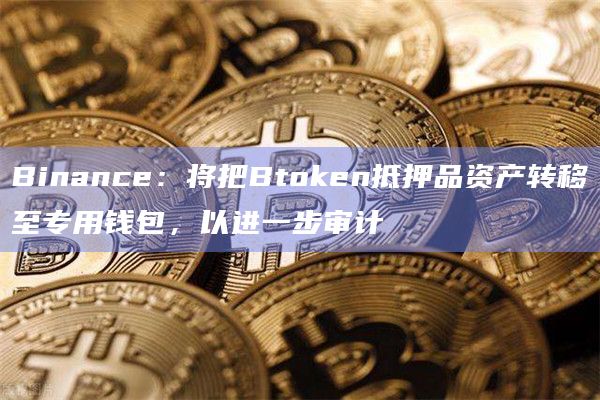 Binance：将把Btoken抵押品资产转移至专用钱包，以进一步审计
