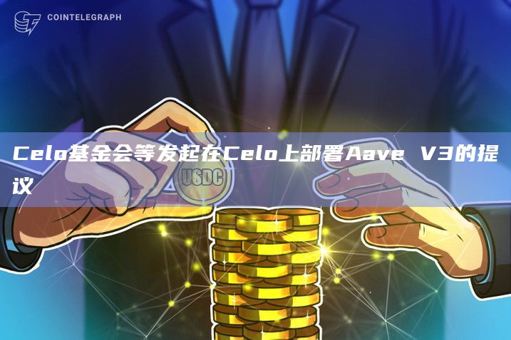 Celo基金会等发起在Celo上部署Aave V3的提议