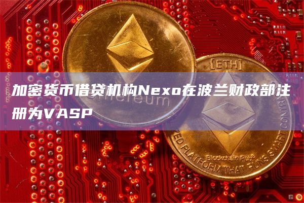 加密货币借贷机构Nexo在波兰财政部注册为VASP