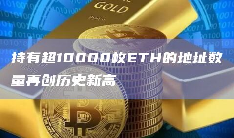 持有超10000枚ETH的地址数量再创历史新高