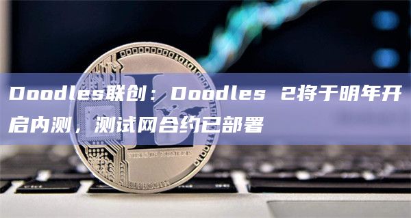 Doodles联创:Doodles 2将于明年开启内测,测试网合约已部署插图 Doodles联创:Doodles 2将于明年开启内测,测试网合约已部署