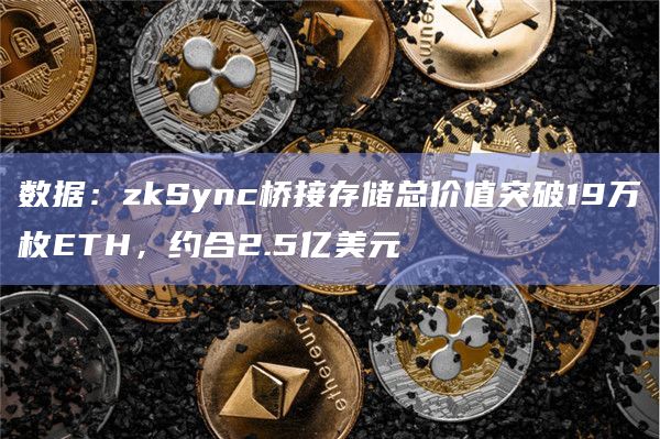 数据:zkSync桥接存储总价值突破19万枚ETH,约合2.5亿美元插图 数据:zkSync桥接存储总价值突破19万枚ETH,约合2.5亿美元