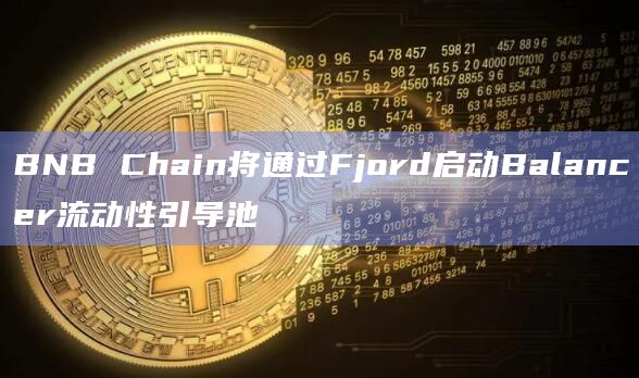 BNB Chain将通过Fjord启动Balancer流动性引导池