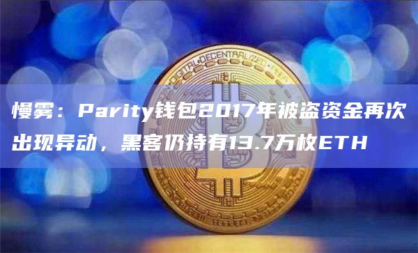 慢雾:Parity钱包2017年被盗资金再次出现异动,黑客仍持有13.7万枚ETH插图 慢雾:Parity钱包2017年被盗资金再次出现异动,黑客仍持有13.7万枚ETH