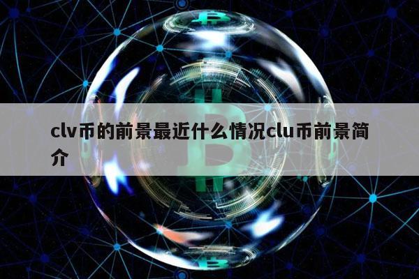 clv币的前景最近什么情况clu币前景简介插图 clv币的前景最近什么情况clu币前景简介