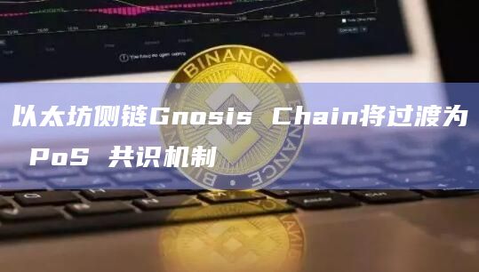 以太坊侧链Gnosis Chain将过渡为 PoS 共识机制插图 以太坊侧链Gnosis Chain将过渡为 PoS 共识机制
