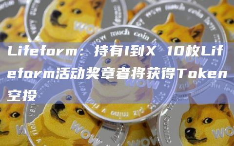 Lifeform:持有I到X 10枚Lifeform活动奖章者将获得Token空投插图 Lifeform:持有I到X 10枚Lifeform活动奖章者将获得Token空投