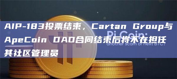 AIP-183投票结束,Cartan Group与ApeCoin DAO合同结束后将不在担任其社区管理员插图 AIP-183投票结束,Cartan Group与ApeCoin DAO合同结束后将不在担任其社区管理员