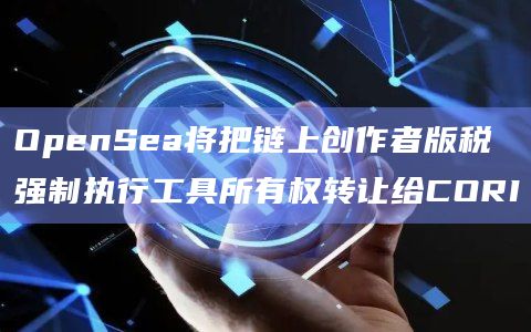 OpenSea将把链上创作者版税强制执行工具所有权转让给CORI插图 OpenSea将把链上创作者版税强制执行工具所有权转让给CORI
