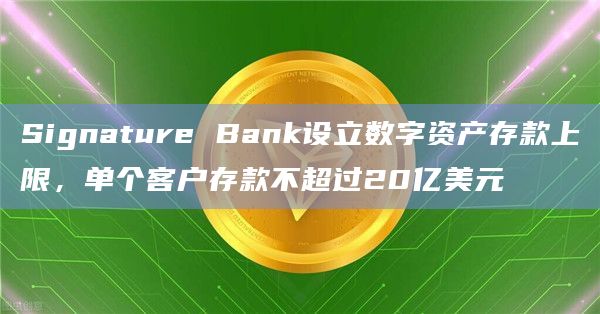 Signature Bank设立数字资产存款上限,单个客户存款不超过20亿美元插图 Signature Bank设立数字资产存款上限,单个客户存款不超过20亿美元