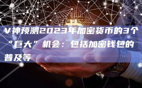 V神预测2023年加密货币的3个“巨大”机会:包括加密钱包的普及等插图 V神预测2023年加密货币的3个“巨大”机会:包括加密钱包的普及等