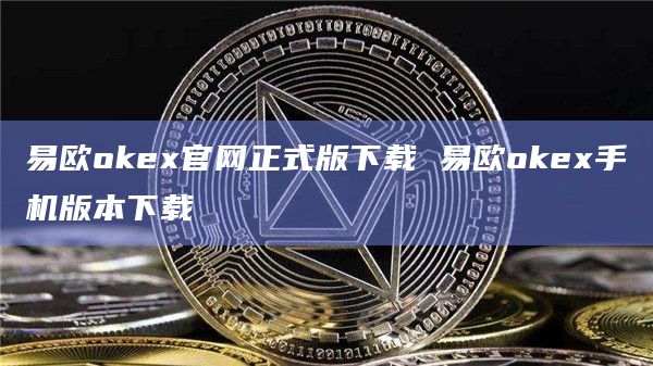 易欧okex官网正式版下载 易欧okex手机版本下载插图 易欧okex官网正式版下载 易欧okex手机版本下载