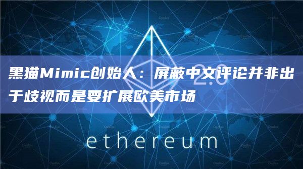 黑猫Mimic创始人:屏蔽中文评论并非出于歧视而是要扩展欧美市场插图 黑猫Mimic创始人:屏蔽中文评论并非出于歧视而是要扩展欧美市场