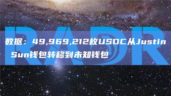 数据：49,969,212枚USDC从Justin Sun钱包转移到未知钱包