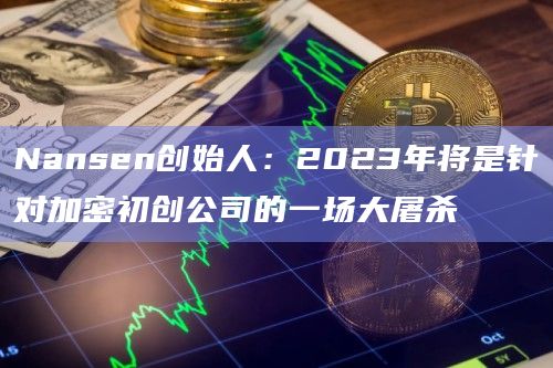 Nansen创始人：2023年将是针对加密初创公司的一场大屠杀