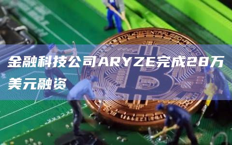 金融科技公司ARYZE完成28万美元融资插图 金融科技公司ARYZE完成28万美元融资