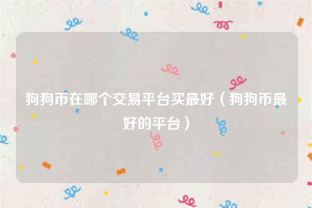 狗狗币在哪个交易平台买最好(狗狗币最好的平台)插图 狗狗币在哪个交易平台买最好(狗狗币最好的平台)