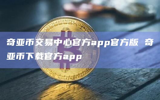 奇亚币交易中心官方app官方版 奇亚币下载官方app插图 奇亚币交易中心官方app官方版 奇亚币下载官方app