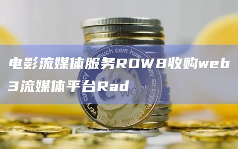 电影流媒体服务ROW8收购web3流媒体平台Rad插图 电影流媒体服务ROW8收购web3流媒体平台Rad