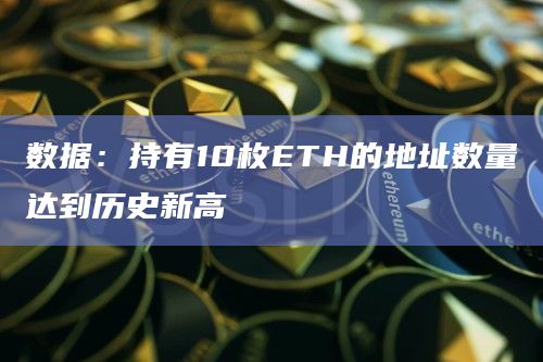 数据：持有10枚ETH的地址数量达到历史新高