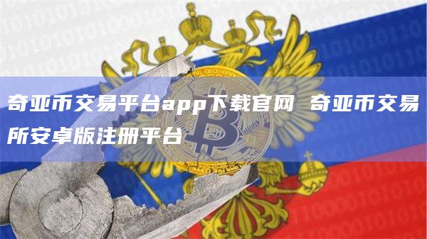 奇亚币交易平台app下载官网 奇亚币交易所安卓版注册平台插图 奇亚币交易平台app下载官网 奇亚币交易所安卓版注册平台