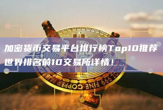 加密货币交易平台排行榜Top10推荐世界排名前10交易所详情!插图 加密货币交易平台排行榜Top10推荐世界排名前10交易所详情!