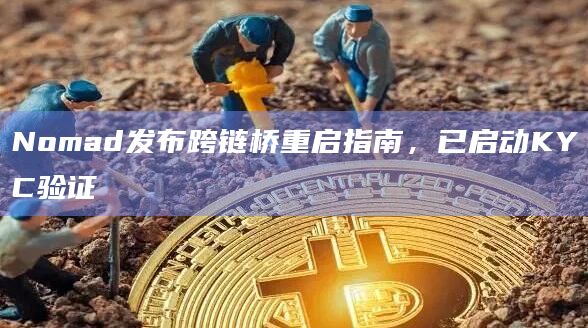 Nomad发布跨链桥重启指南，已启动KYC验证