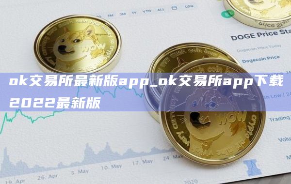 ok交易所最新版app_ok交易所app下载2022最新版插图 ok交易所最新版app_ok交易所app下载2022最新版