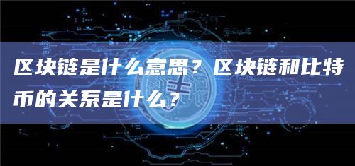 区块链是什么意思?区块链和比特币的关系是什么?插图 区块链是什么意思?区块链和比特币的关系是什么?