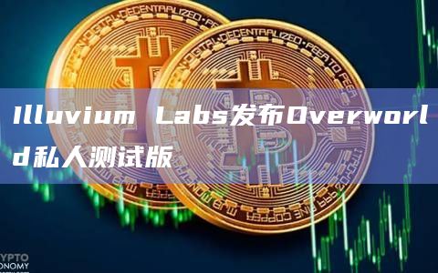 Illuvium Labs发布Overworld私人测试版
