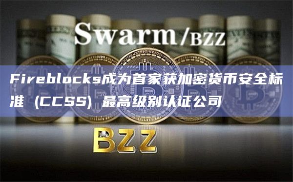 Fireblocks成为首家获加密货币安全标准 (CCSS) 最高级别认证公司