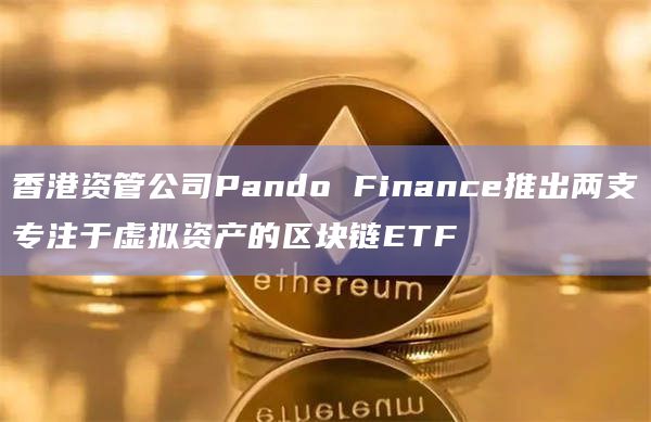 香港资管公司Pando Finance推出两支专注于虚拟资产的区块链ETF插图 香港资管公司Pando Finance推出两支专注于虚拟资产的区块链ETF