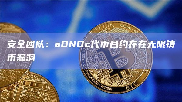 安全团队：aBNBc代币合约存在无限铸币漏洞
