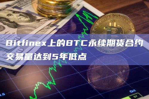 Bitfinex上的BTC永续期货合约交易量达到5年低点