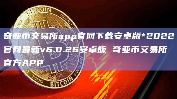 奇亚币交易所app官网下载安卓版*2022官网最新v6.0.26安卓版 奇亚币交易所官方APP插图 奇亚币交易所app官网下载安卓版*2022官网最新v6.0.26安卓版 奇亚币交易所官方APP