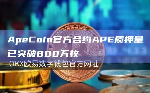 ApeCoin官方合约APE质押量已突破800万枚插图 ApeCoin官方合约APE质押量已突破800万枚