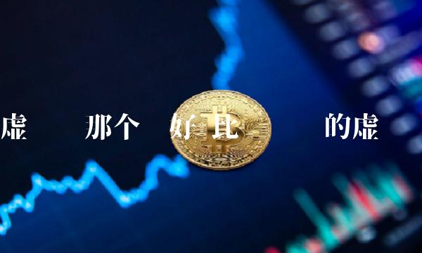 虚拟币那个币好 比较热门的虚拟币