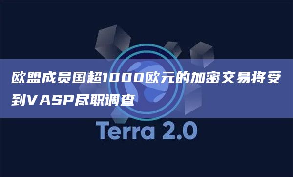 欧盟成员国超1000欧元的加密交易将受到VASP尽职调查插图 欧盟成员国超1000欧元的加密交易将受到VASP尽职调查
