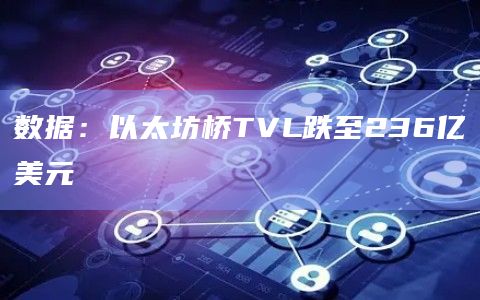 数据:以太坊桥TVL跌至236亿美元插图 数据:以太坊桥TVL跌至236亿美元