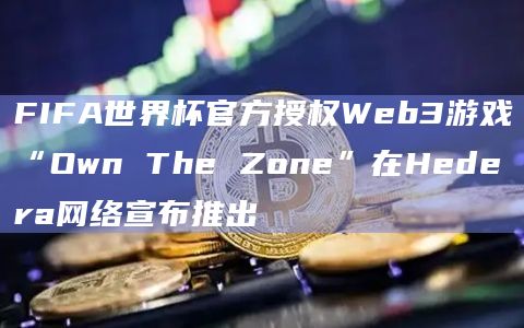 FIFA世界杯官方授权Web3游戏“Own The Zone”在Hedera网络宣布推出