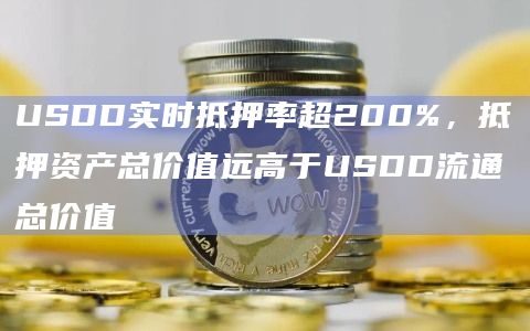 USDD实时抵押率超200%，抵押资产总价值远高于USDD流通总价值