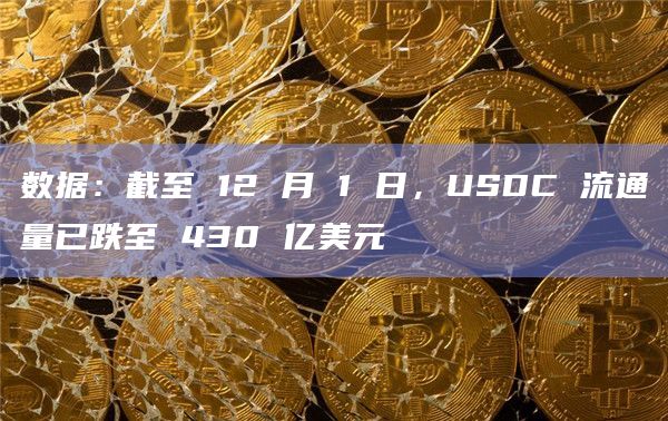 数据：截至 12 月 1 日，USDC 流通量已跌至 430 亿美元