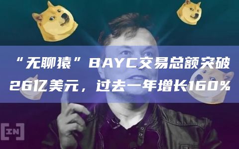 “无聊猿”BAYC交易总额突破26亿美元，过去一年增长160%