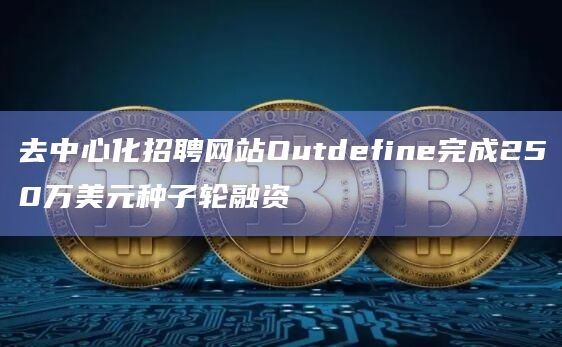 去中心化招聘网站Outdefine完成250万美元种子轮融资