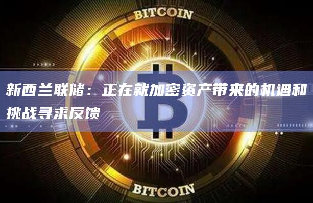 新西兰联储：正在就加密资产带来的机遇和挑战寻求反馈