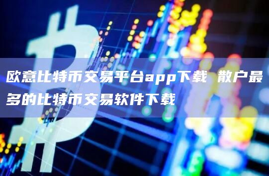 欧意比特币交易平台app下载 散户最多的比特币交易软件下载插图 欧意比特币交易平台app下载 散户最多的比特币交易软件下载